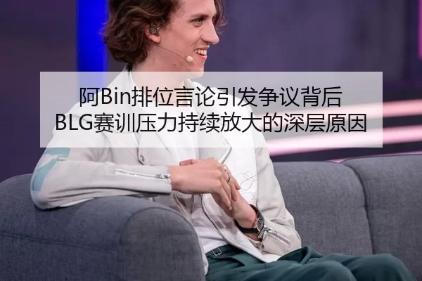 阿Bin排位言论引发争议背后 BLG赛训压力持续放大的深层原因
